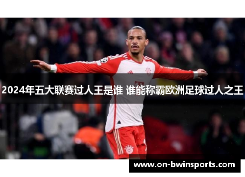 2024年五大联赛过人王是谁 谁能称霸欧洲足球过人之王