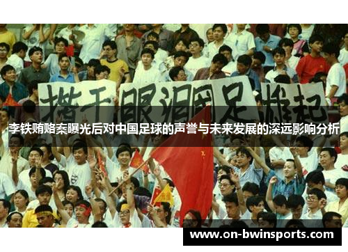 李铁贿赂案曝光后对中国足球的声誉与未来发展的深远影响分析