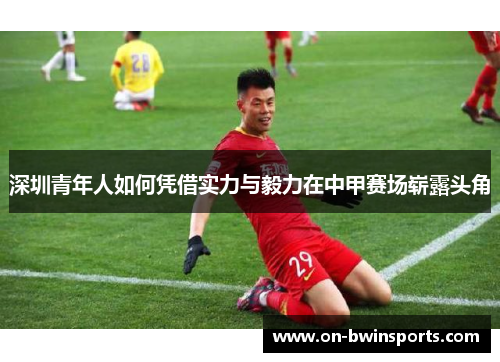 深圳青年人如何凭借实力与毅力在中甲赛场崭露头角