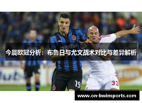 今晨欧冠分析：布鲁日与尤文战术对比与差异解析