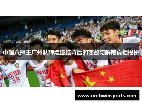 中超八冠王广州队辉煌终结背后的变故与解散真相揭秘