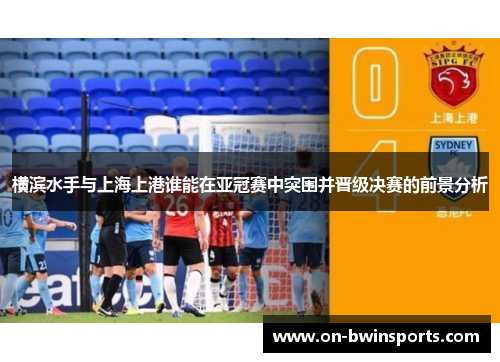 横滨水手与上海上港谁能在亚冠赛中突围并晋级决赛的前景分析