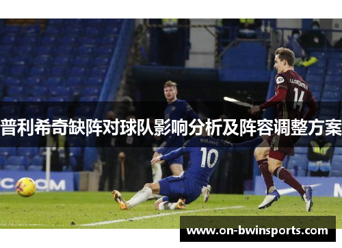 普利希奇缺阵对球队影响分析及阵容调整方案