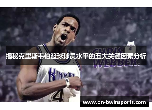 揭秘克里斯韦伯篮球球员水平的五大关键因素分析