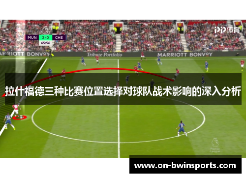 拉什福德三种比赛位置选择对球队战术影响的深入分析