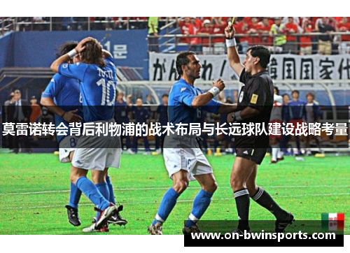 莫雷诺转会背后利物浦的战术布局与长远球队建设战略考量