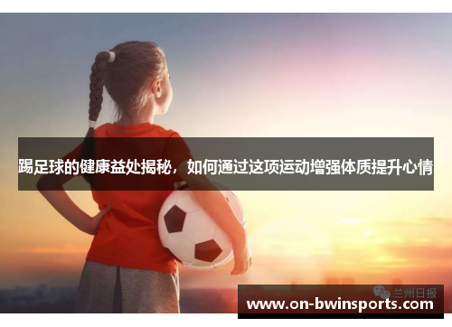 踢足球的健康益处揭秘，如何通过这项运动增强体质提升心情
