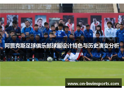 阿贾克斯足球俱乐部球服设计特色与历史演变分析