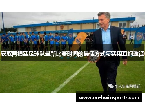 获取阿根廷足球队最新比赛时间的最佳方式与实用查询途径