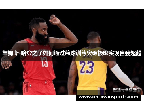 詹姆斯·哈登之子如何通过篮球训练突破极限实现自我超越